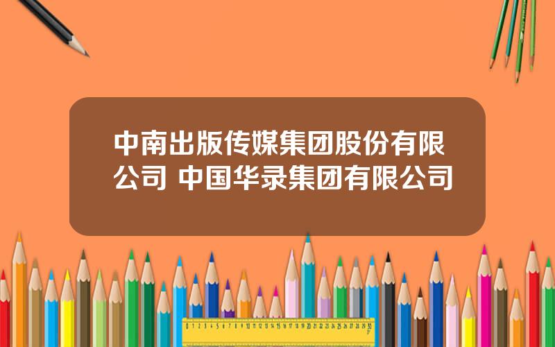 中南出版传媒集团股份有限公司 中国华录集团有限公司